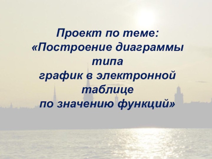 Проект по теме: «Построение диаграммы типа график в электронной таблице по значению функций»