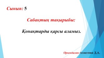 Презентация к уроку 5 класс. Тақырыбы: Қонақтарды қарсы аламыз