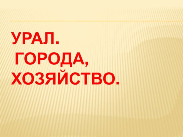 Урал.  города, хозяйство.