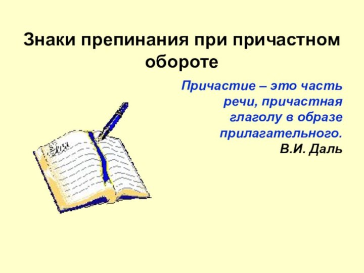 Знаки препинания при причастном оборотеПричастие – это часть речи, причастная глаголу в образе прилагательного.В.И. Даль