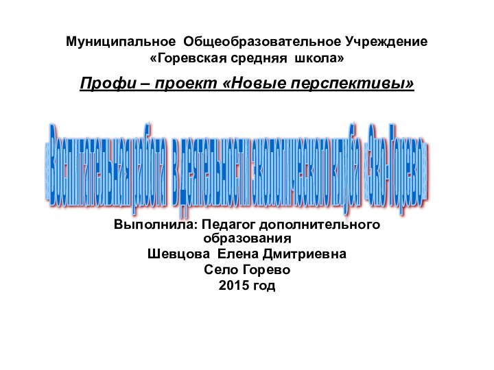 Муниципальное Общеобразовательное Учреждение «Горевская средняя школа»Профи – проект «Новые перспективы» Выполнила: Педагог