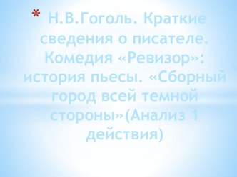 Презентация по литературе : Н.В.Гоголь. Краткие сведения о писателе.Комедия Ревизор: история пьесы. Сборный город всей темной стороны(Анализ 1 действия)