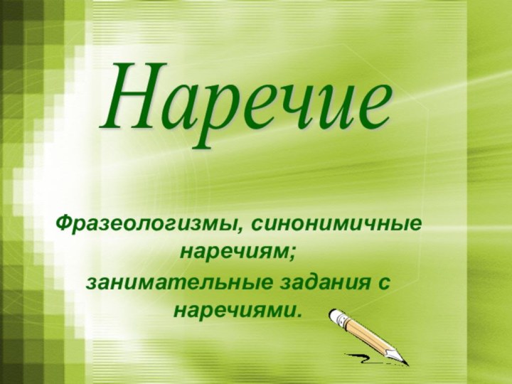 Фразеологизмы, синонимичные наречиям;занимательные задания с наречиями.Наречие