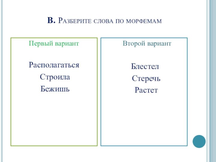 В. Разберите слова по морфемамПервый вариантРасполагаться Строила Бежишь  Второй вариант Блестел Стеречь Растет