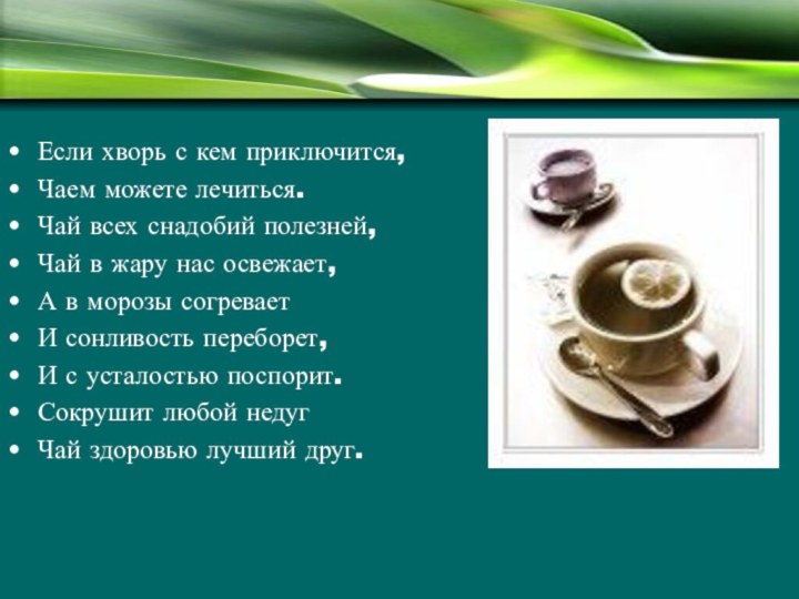 Если хворь с кем приключится,Чаем можете лечиться.Чай всех снадобий полезней,Чай в жару