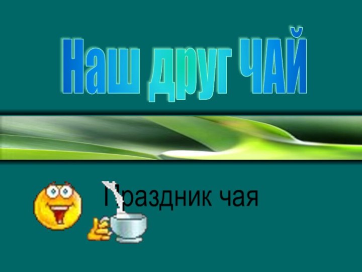 Праздник чаяНаш друг ЧАЙ