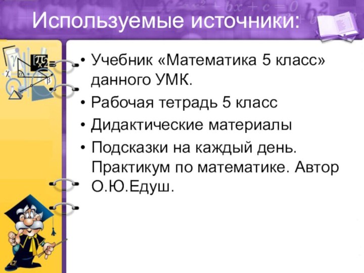 Используемые источники:Учебник «Математика 5 класс» данного УМК.Рабочая тетрадь 5 классДидактические материалыПодсказки на