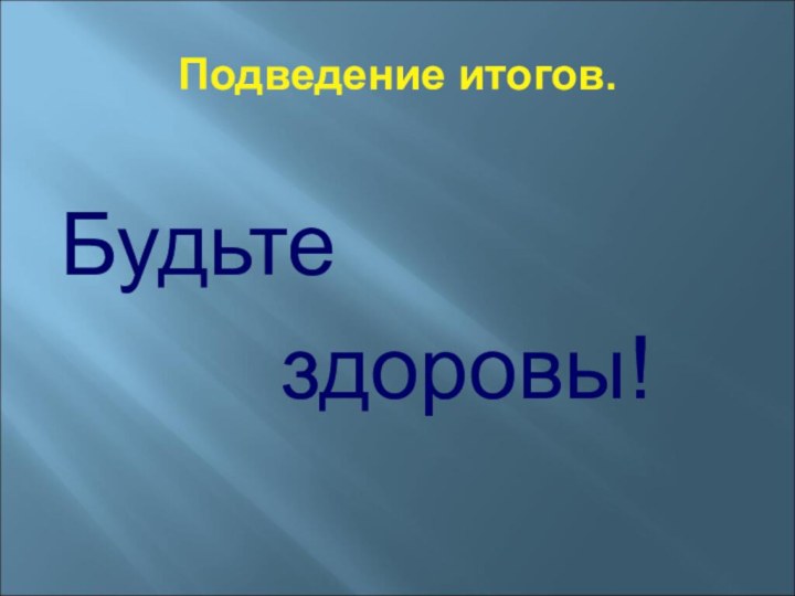 Подведение итогов.Будьте     здоровы!