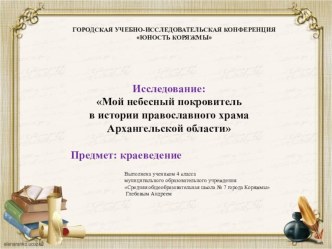 Презентация исследовательской работы ученика 4 класса Мой небесный покровитель в истории православного храма Архангельской области