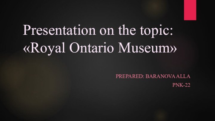 Presentation on the topic: «Royal Ontario Museum»Prepared: Baranova AllaPNK-22