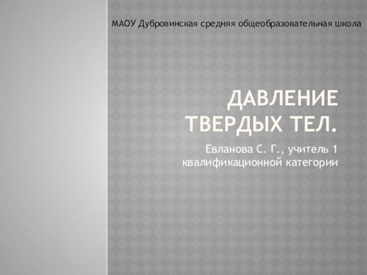 Давление твердых тел.Евланова С. Г., учитель 1 квалификационной категорииМАОУ Дубровинская средняя общеобразовательная школа