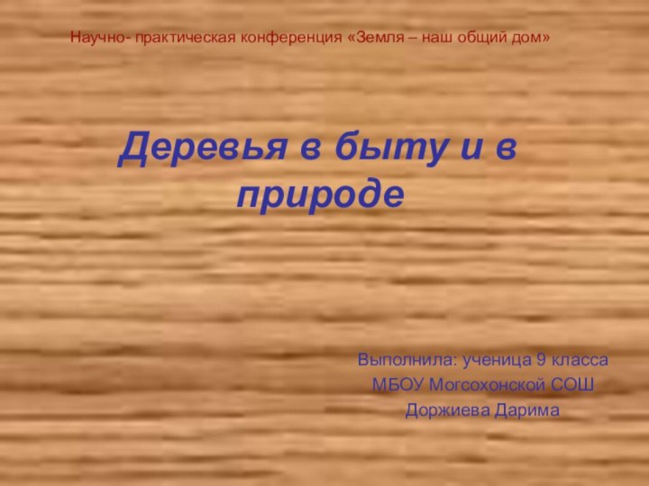 Деревья в быту и в природеВыполнила: ученица 9 классаМБОУ Могсохонской СОШДоржиева ДаримаНаучно-