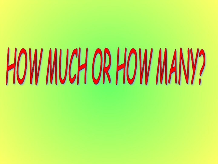 HOW MUCH OR HOW MANY?