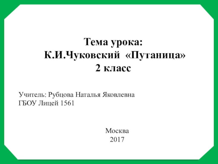 Тема урока: К.И.Чуковский «Путаница» 2 классУчитель: Рубцова Наталья ЯковлевнаГБОУ Лицей 1561Москва 2017