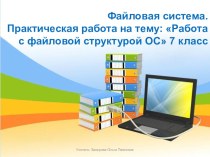 Презентация по информатике на тему: Файловая система. Практическая работа Работа с файловой структурой операционной системы (7 класс)