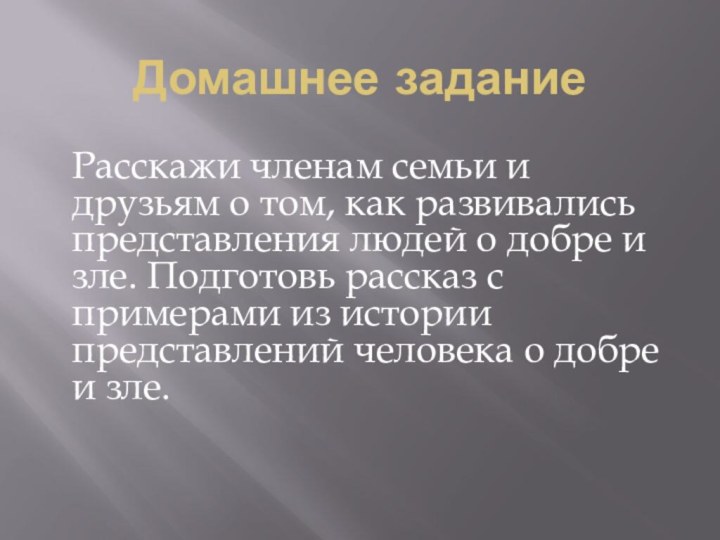 Домашнее заданиеРасскажи членам семьи и друзьям о том, как развивались представления людей