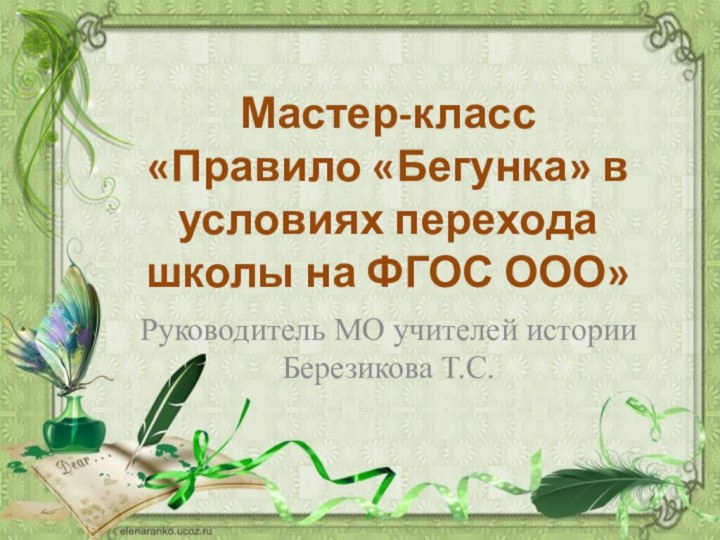 Мастер-класс «Правило «Бегунка» в условиях перехода школы на ФГОС ООО»Руководитель МО учителей истории Березикова Т.С.