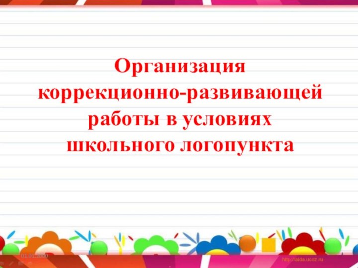 Организация  коррекционно-развивающей работы в условиях школьного логопункта