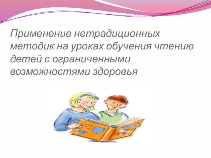 Применение нетрадиционных методик на уроках обучения чтению детей с ограниченными возможностями здоровья