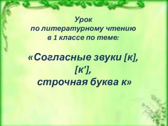 Презентация к уроку литературное чтение по теме Согласные звуки [к], [к'], строчная буква к.