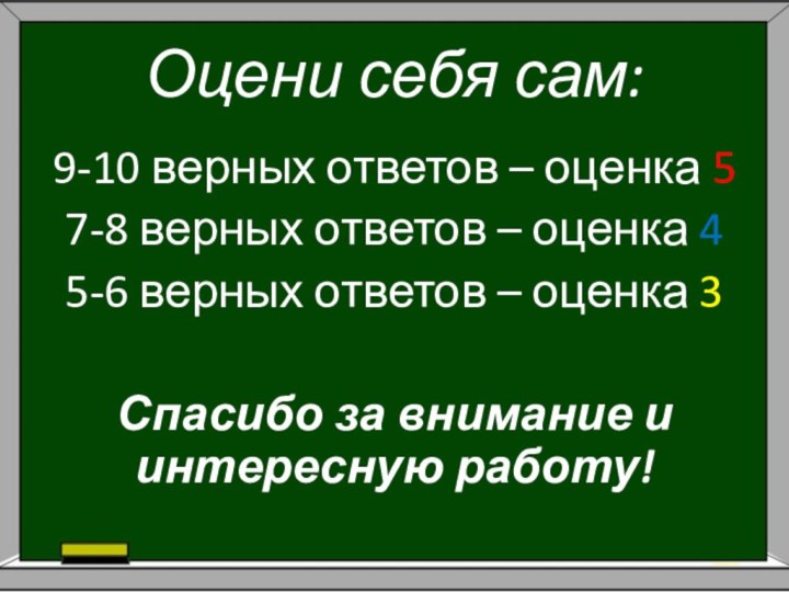 Оцени себя сам:9-10 верных ответов – оценка 57-8 верных ответов – оценка