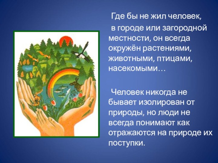 Где бы не жил человек,	в городе или загородной местности, он всегда окружён