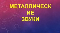 Презентация по слушанию музыки Металические звуки.