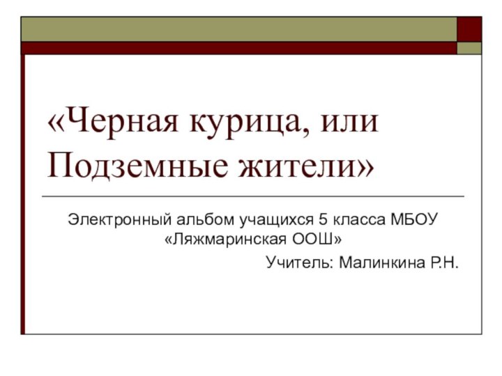 «Черная курица, или Подземные жители»Электронный альбом учащихся 5 класса МБОУ «Ляжмаринская ООШ»Учитель: Малинкина Р.Н.