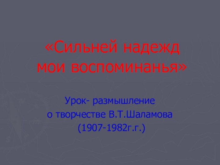 «Сильней надежд  мои воспоминанья»Урок- размышление о творчестве В.Т.Шаламова (1907-1982г.г.)