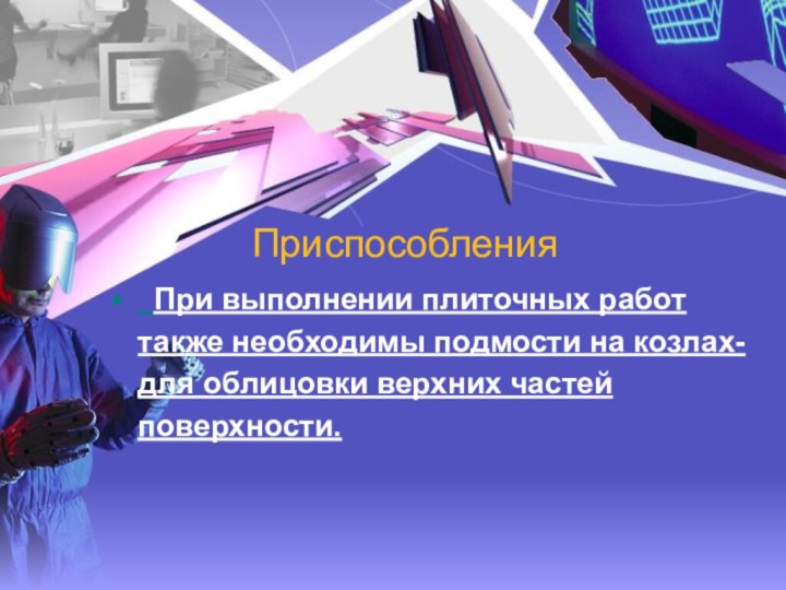 Приспособления  При выполнении плиточных работ также необходимы подмости на козлах-для облицовки верхних