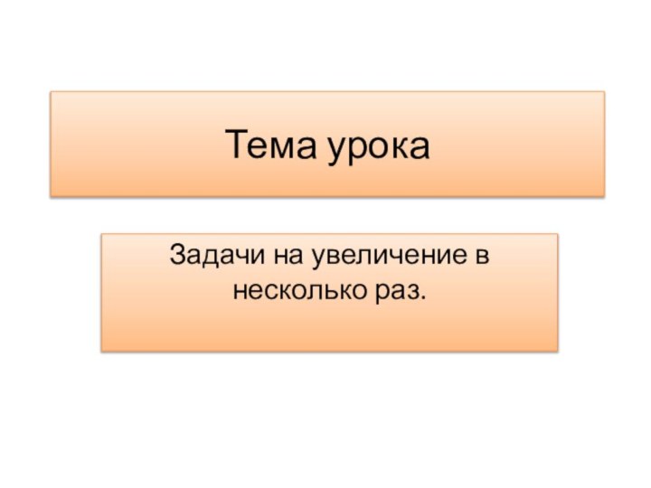 Тема урокаЗадачи на увеличение в несколько раз.