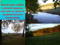 Презентация Воспитание любви к родной природе, как одно из средств патриотического воспитания