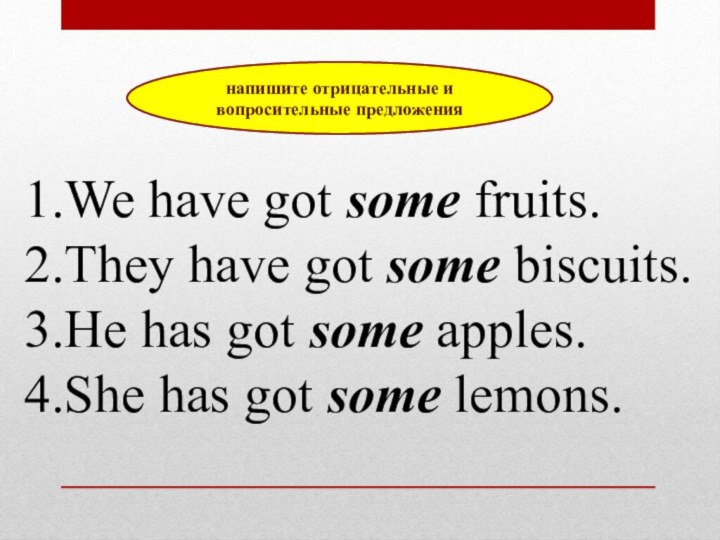 We have got some fruits.They have got some biscuits.He has got some