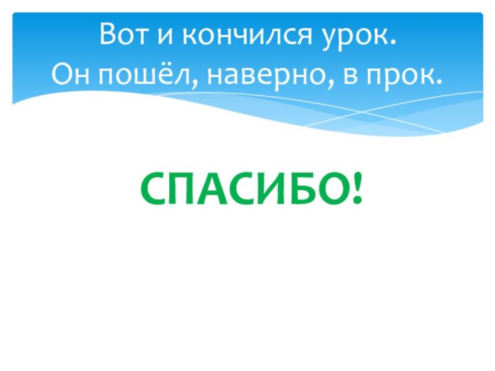 Вот и кончился урок. Он пошёл, наверно, в прок.Спасибо!