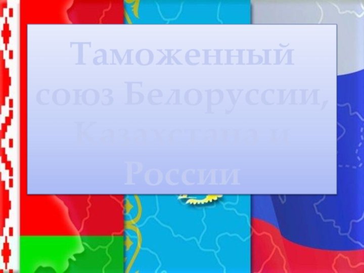 Таможенный союз Белоруссии, Казахстана и России
