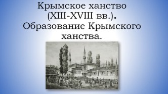 Презентация по крымоведению Крымское ханство (XIII-XVIII вв.). Образование Крымского ханства.