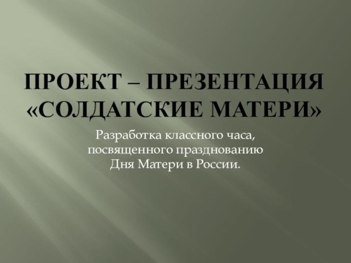 Проект – презентация «Солдатские матери»Разработка классного часа, посвященного празднованию Дня Матери в России. 