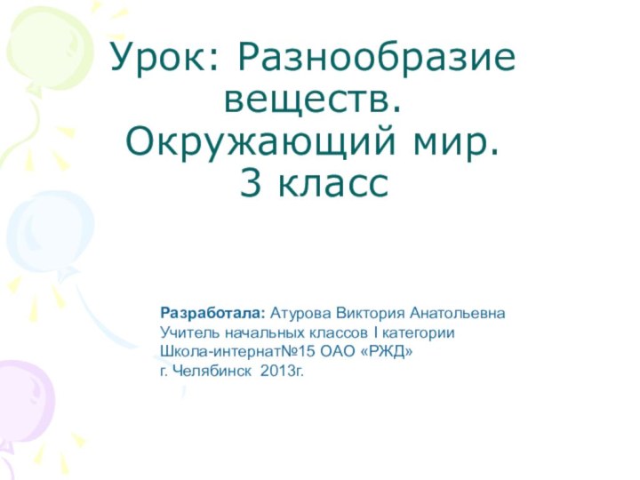 Урок: Разнообразие веществ. Окружающий мир. 3 класс Разработала: Атурова Виктория АнатольевнаУчитель начальных