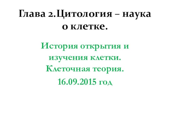 Глава 2.Цитология – наука о клетке.История открытия и изучения клетки. Клеточная теория.16.09.2015 год