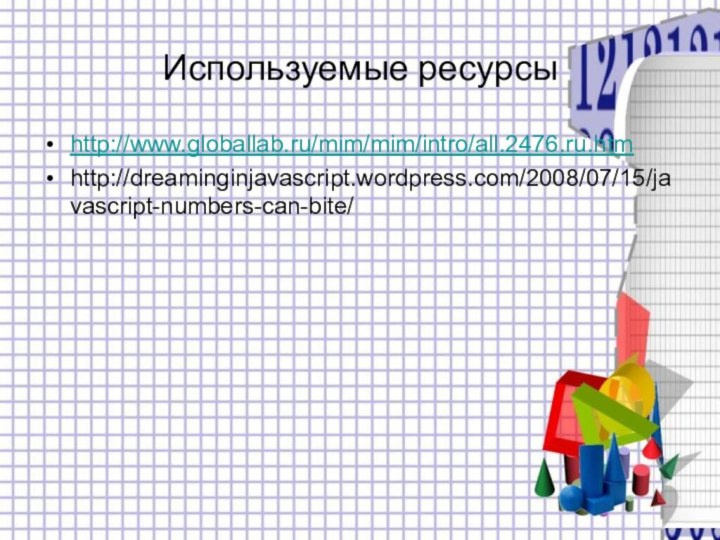 Используемые ресурсыhttp://www.globallab.ru/mim/mim/intro/all.2476.ru.htmhttp://dreaminginjavascript.wordpress.com/2008/07/15/javascript-numbers-can-bite/