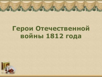 Презентация по истории : Герои Отечественной войны 1812 года.( 10 класс)