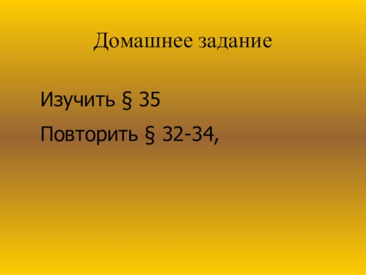 Домашнее задание Изучить § 35 Повторить § 32-34,