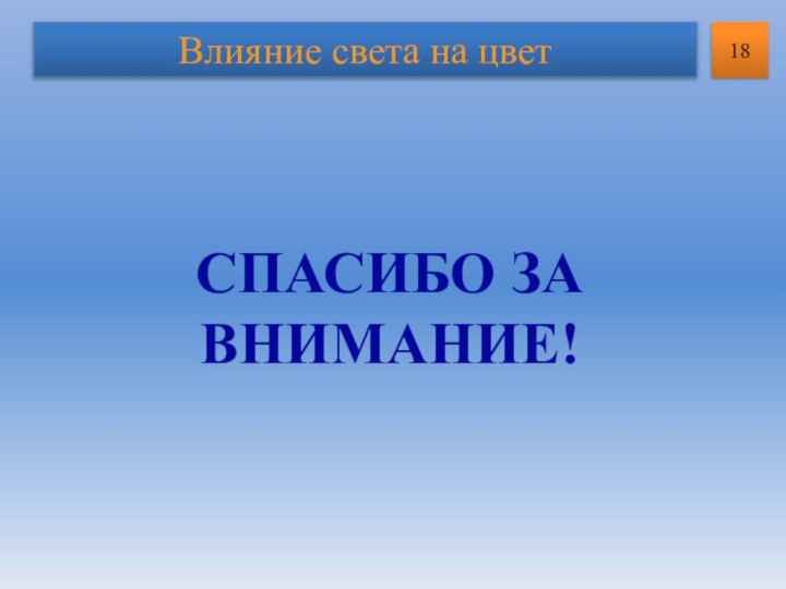 Влияние света на цвет18СПАСИБО ЗА ВНИМАНИЕ!