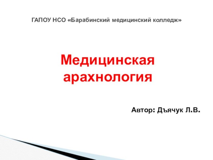 Медицинская арахнологияАвтор: Дъячук Л.В.ГАПОУ НСО «Барабинский медицинский колледж»