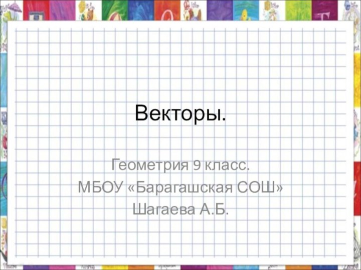 Векторы.Геометрия 9 класс. МБОУ «Барагашская СОШ»Шагаева А.Б.