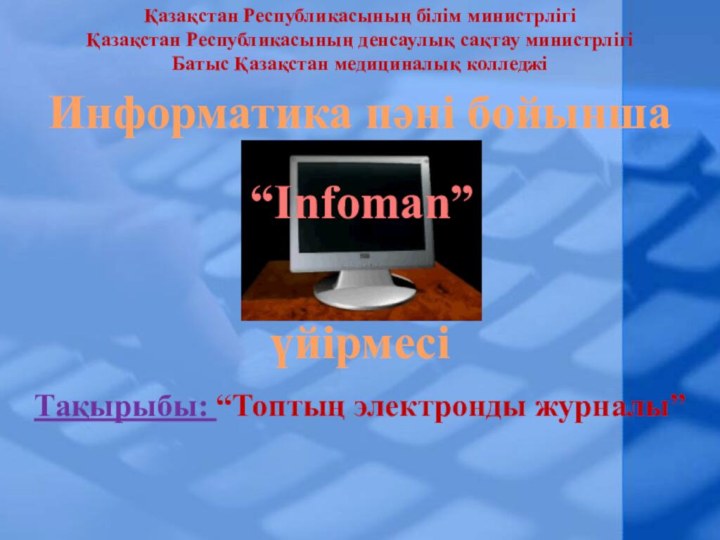 Информатика пәні бойыншаүйірмесіҚазақстан Республикасының білім министрлігіҚазақстан Республикасының денсаулық сақтау министрлігіБатыс Қазақстан медициналық колледжі“Infoman”Тақырыбы: “Топтың электронды журналы”