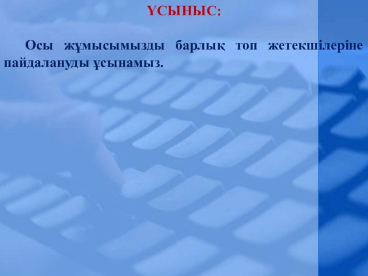 ҰСЫНЫС:Осы жұмысымызды барлық топ жетекшілеріне пайдалануды ұсынамыз.