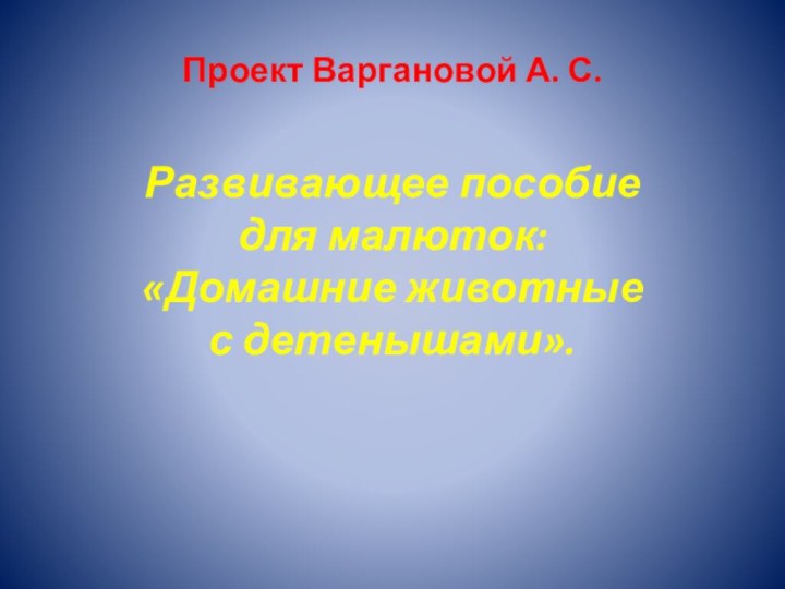 Проект Варгановой А. С.Развивающее пособие для малюток: «Домашние животные с детенышами».