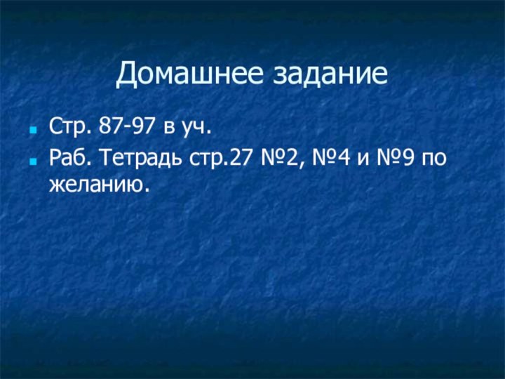 Домашнее заданиеСтр. 87-97 в уч.Раб. Тетрадь стр.27 №2, №4 и №9 по желанию.