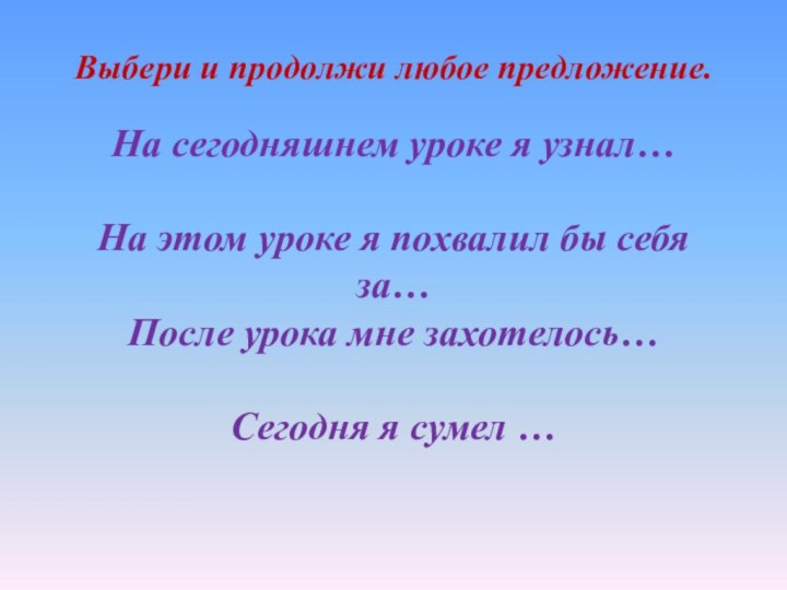 Выбери и продолжи любое предложение.  На сегодняшнем уроке я узнал…